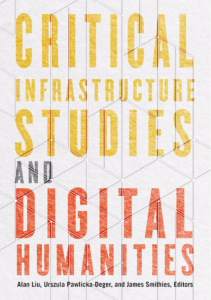 Cover of new book in the U. Minnesota Press Debates in DH series: _Critical Infrastructure Studies and Digital Humanities_, eds. Alan Liu, Urszula Pawlicka-Deger, and James Smithies. The book cover shows the title of the book in large, upper-case-only, sans-serif block letters (colored yellow for "Critical Infrastructure Studies" and red for "Digital Humanities") against a diagonally tiled, grey background with a drawn, shaded texture suggesting concrete. The overall visual effect is of text stenciled on a concrete wall in an urban infrastructural environment whose brutalist modern style has been given nuance in two ways. First, the architect has qualified the heavy-handed systematicity of modernism through the decor of slightly irregular tesselation (the tiles are of several shapes in an overall geometry whose system is unclear and unpredictable). Then it is as if some street artist or street theater group has come along and stencil spray-painted a poster for their improv event over the building wall.